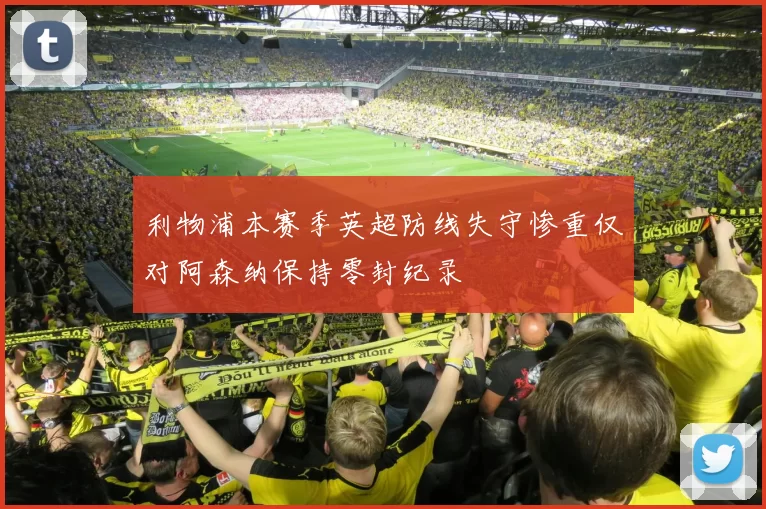 利物浦本赛季英超防线失守惨重仅对阿森纳保持零封纪录