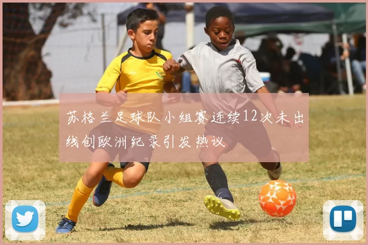 苏格兰足球队小组赛连续12次未出线创欧洲纪录引发热议