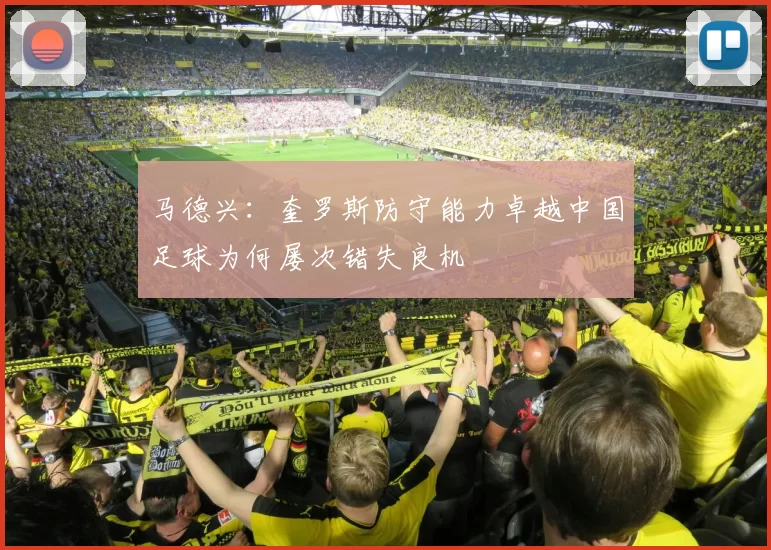 马德兴：奎罗斯防守能力卓越中国足球为何屡次错失良机